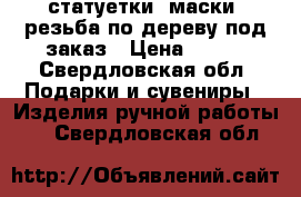 статуетки, маски, резьба по дереву под заказ › Цена ­ 800 - Свердловская обл. Подарки и сувениры » Изделия ручной работы   . Свердловская обл.